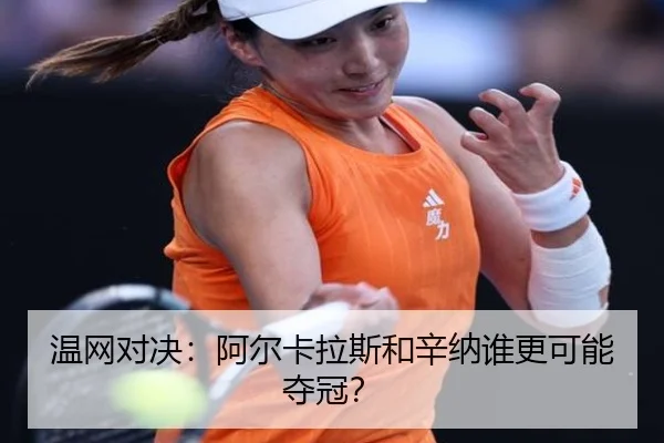 温网对决：阿尔卡拉斯和辛纳谁更可能夺冠？