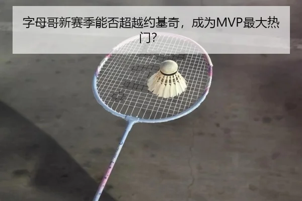 字母哥新赛季能否超越约基奇，成为MVP最大热门？